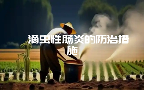 貉滴虫性肠炎的防治措施-会东网