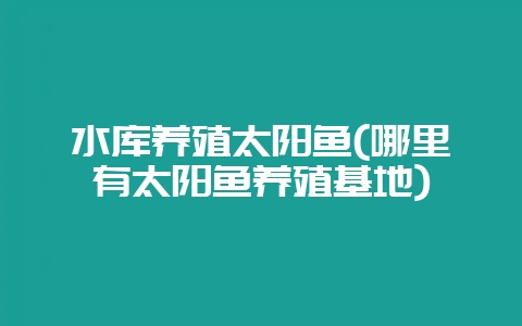 水库养殖太阳鱼(哪里有太阳鱼养殖基地)插图 水库养殖太阳鱼(哪里有太阳鱼养殖基地)插图