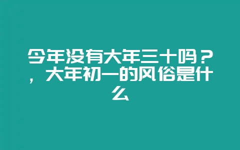 今年没有大年三十吗?,大年初一的风俗是什么-会东网
