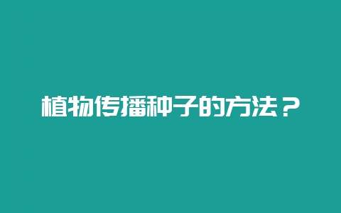植物传播种子的方法？-会东网