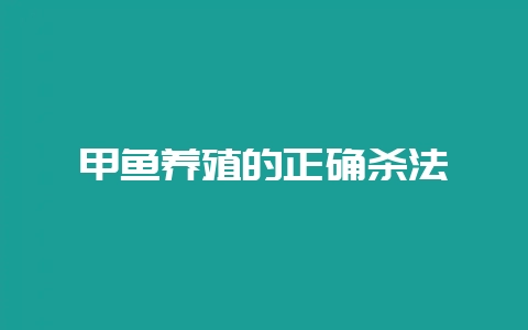 甲鱼养殖的正确杀法-会东网