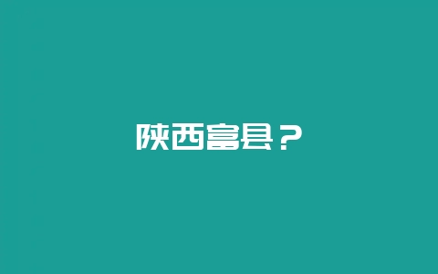 陕西富县？-会东网