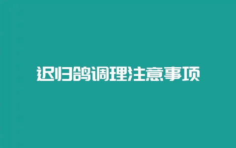 迟归鸽调理注意事项-会东网