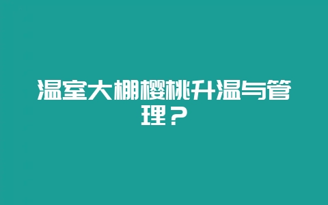温室大棚樱桃升温与管理？-会东网