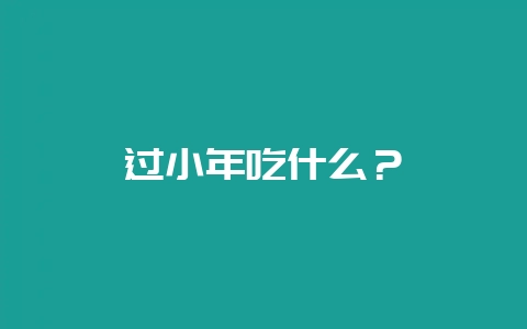 过小年吃什么？-会东网