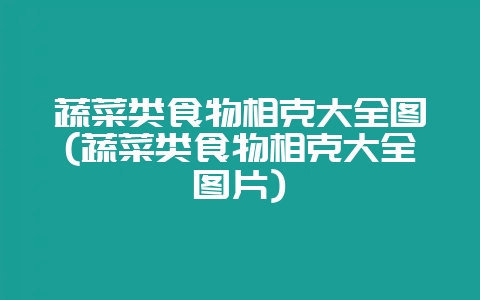 蔬菜类食物相克大全图(蔬菜类食物相克大全图片)-会东网