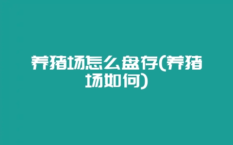 养猪场怎么盘存(养猪场如何)-会东网