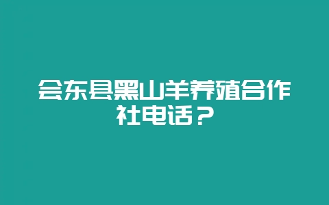 会东县黑山羊养殖合作社电话？-会东网