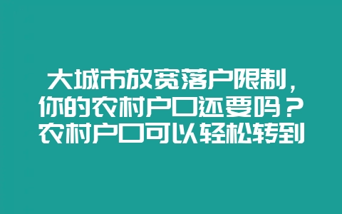大城市放宽落户限制，你的农村户口还要吗？农村户口可以轻松转到大城市，你最关心户口迁移之后的哪些事情呢？-会东网