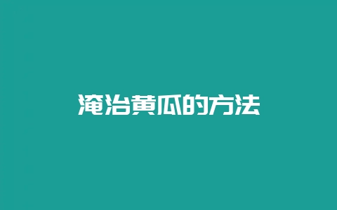 淹治黄瓜的方法-会东网