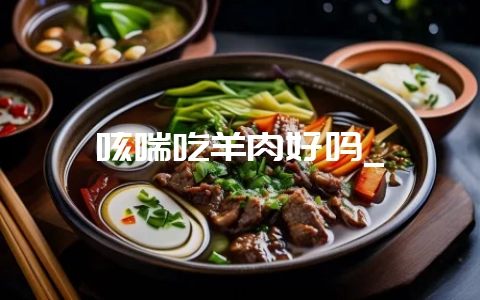 咳喘吃羊肉好吗_-会东网