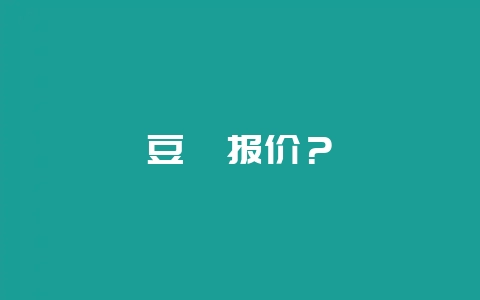 豆粕报价？-会东网