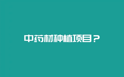中药材种植项目?-会东网
