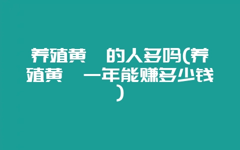 养殖黄鳝的人多吗(养殖黄鳝一年能赚多少钱)-会东网