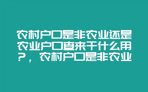 农村户口是非农业还是农业户口查来干什么用?,农村户口是非农业还是农业户口在哪里看-会东网