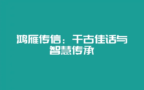 鸿雁传信：千古佳话与智慧传承-会东网