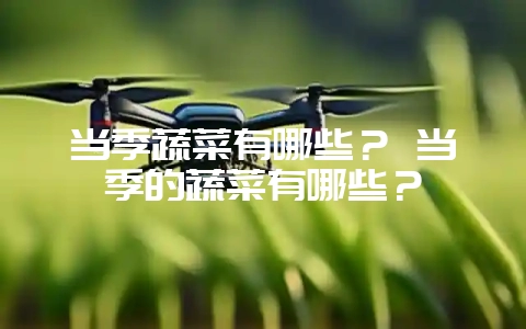 当季蔬菜有哪些？ 当季的蔬菜有哪些？-会东网