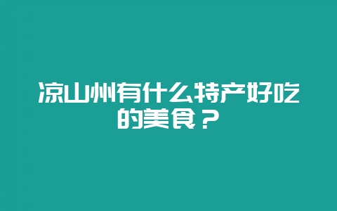 凉山州有什么特产好吃的美食？-会东网