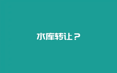 水库转让？-会东网