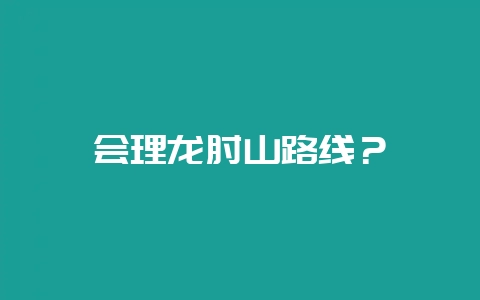 会理龙肘山路线？-会东网