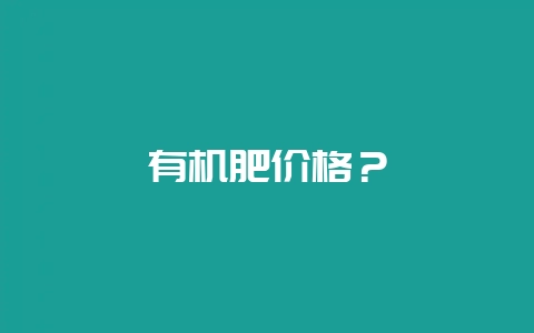 有机肥价格？-会东网