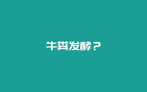 牛粪发酵？-会东网