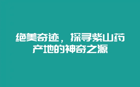 绝美奇迹，探寻紫山药产地的神奇之源-会东网