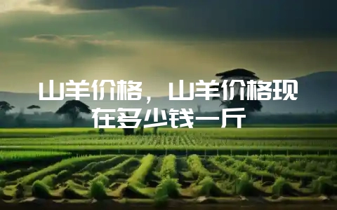 山羊价格,山羊价格现在多少钱一斤-会东网
