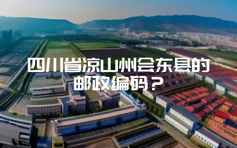 四川省凉山州会东县的邮政编码?-会东网