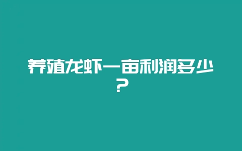 养殖龙虾一亩利润多少？-会东网