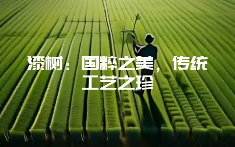 漆树：国粹之美，传统工艺之珍-会东网