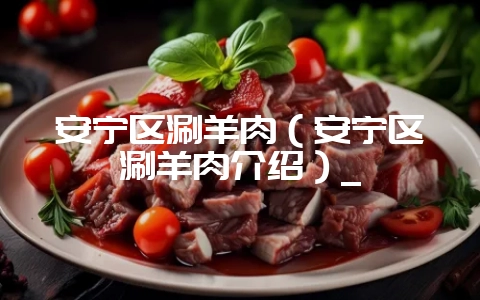 安宁区涮羊肉(安宁区涮羊肉介绍)_-会东网