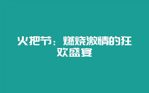火把节：燃烧激情的狂欢盛宴-会东网