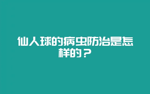 仙人球的病虫防治是怎样的？-会东网