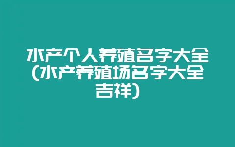 水产个人养殖名字大全(水产养殖场名字大全吉祥)-会东网