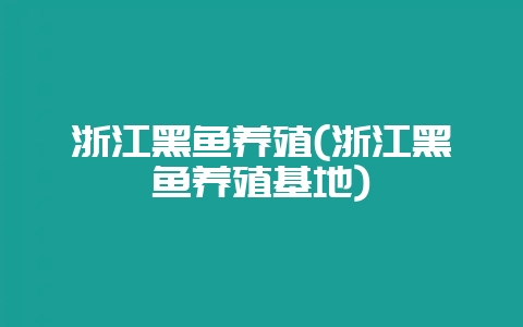 浙江黑鱼养殖(浙江黑鱼养殖基地)-会东网