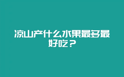 凉山产什么水果最多最好吃？-会东网