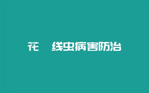 花卉线虫病害防治-会东网