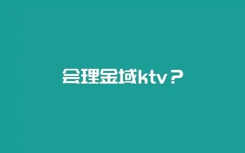 会理金域ktv?-会东网