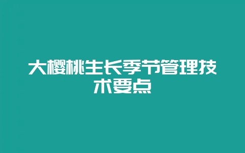 大樱桃生长季节管理技术要点-会东网