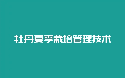 牡丹夏季栽培管理技术-会东网