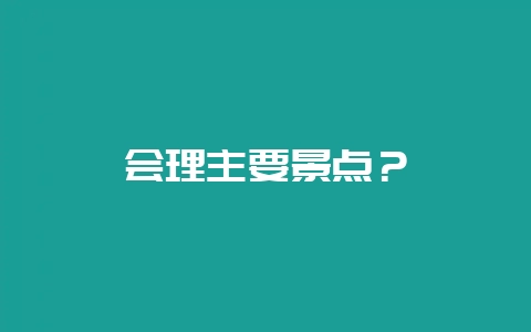 会理主要景点？-会东网