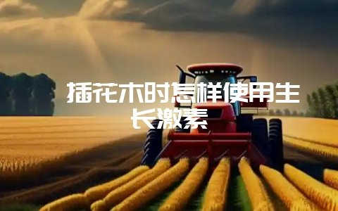 扦插花木时怎样使用生长激素-会东网