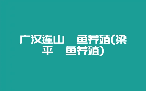 广汉连山鲟鱼养殖(梁平鲟鱼养殖)-会东网