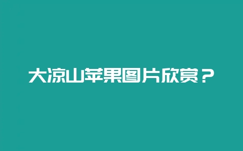 大凉山苹果图片欣赏?-会东网