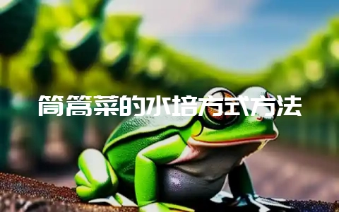 筒篙菜的水培方式方法-会东网