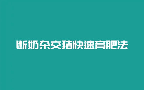 断奶杂交猪快速育肥法-会东网