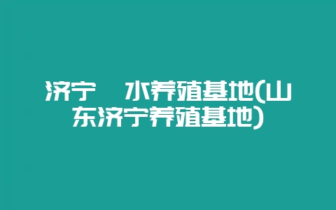 济宁泗水养殖基地(山东济宁养殖基地)-会东网