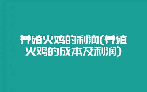 养殖火鸡的利润(养殖火鸡的成本及利润)-会东网
