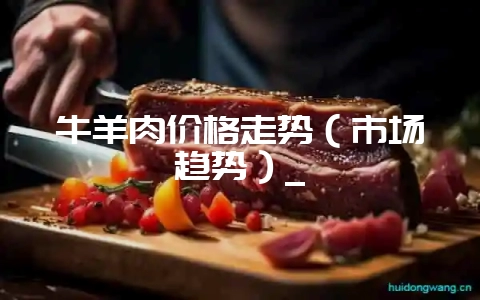 牛羊肉价格走势（市场趋势）_-会东网